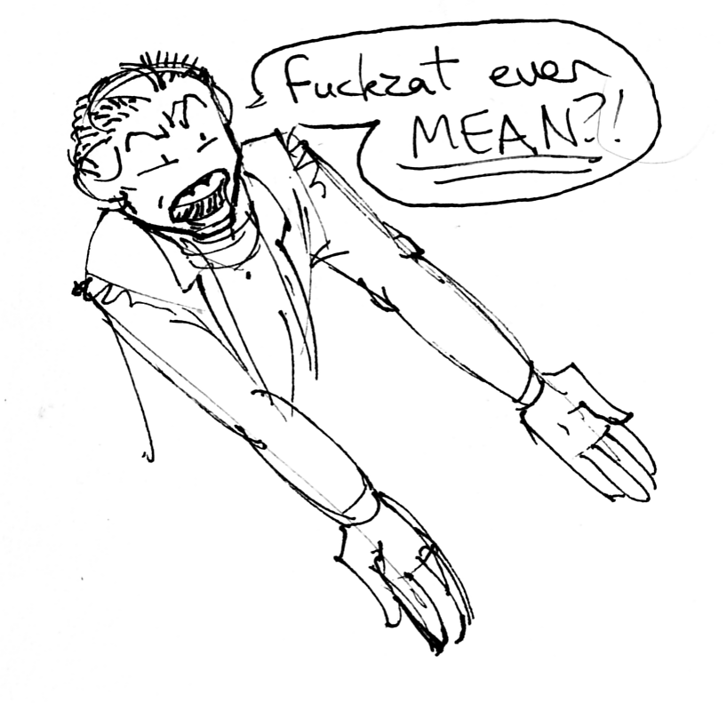 an inked doodle of Mori, gesturing with pizza hands at something below and to her left, braying FUCKZAT EVEN MEAN?!